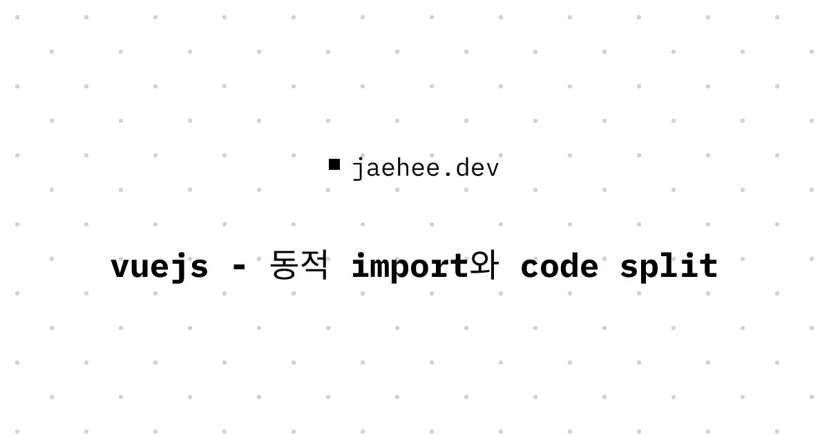 Thumbnail of vuejs - 동적 import와 code split